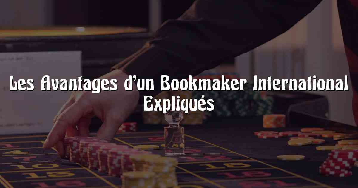 Les Avantages d’un Bookmaker International Expliqués