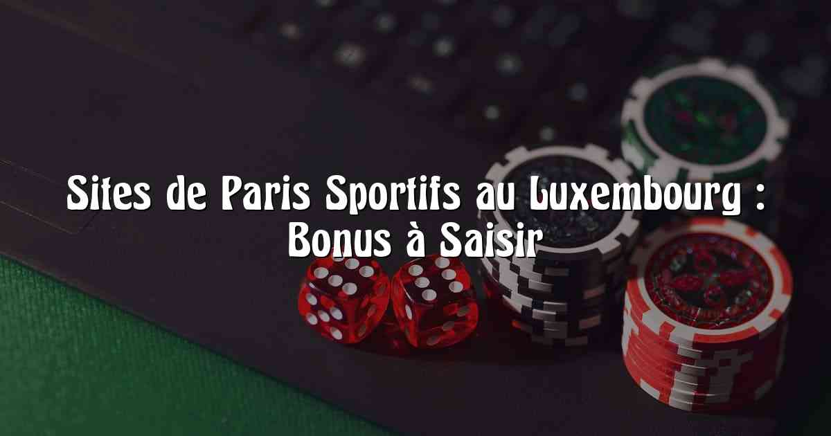 Sites de Paris Sportifs au Luxembourg : Bonus à Saisir