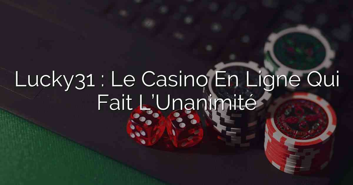 Lucky31 : Le Casino En Ligne Qui Fait L’Unanimité